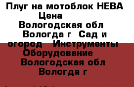 Плуг на мотоблок НЕВА › Цена ­ 1 700 - Вологодская обл., Вологда г. Сад и огород » Инструменты. Оборудование   . Вологодская обл.,Вологда г.